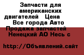 Запчасти для американских двигателей › Цена ­ 999 - Все города Авто » Продажа запчастей   . Ненецкий АО,Несь с.
